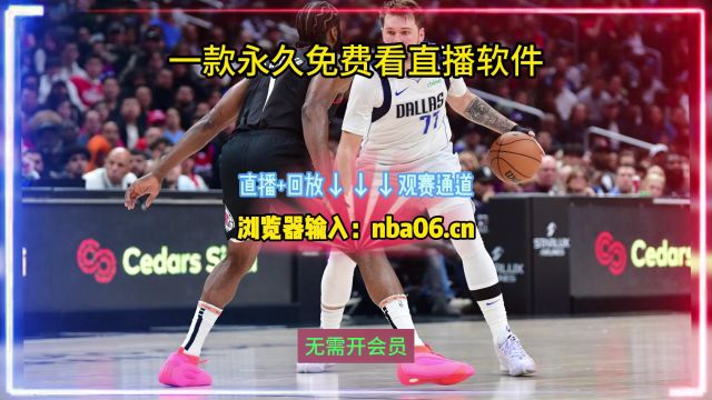 免费看NBA直播→2024季后赛:快船VS独行侠 (在线观看比赛)附回放