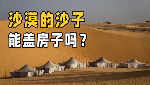 沙漠中的沙子一望无际，为什么不能用来建房呢？两大因素是关键