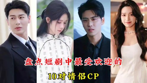 盘点短剧中最受欢迎的10对情侣CP，王奕然白妍，你最喜欢哪一对呢#撒糖#短剧#甜剧#短剧CP#艾泓辰和姜十七#王奕然白妍#舒童钟熙#王寒阳余茵 ...