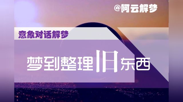 【长沙意象对话解梦】梦到整理旧东西