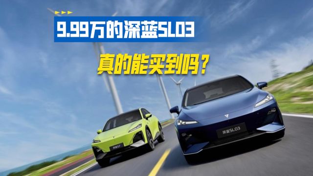 9.99万的深蓝SL03真的能买到吗?需要哪些关键步骤