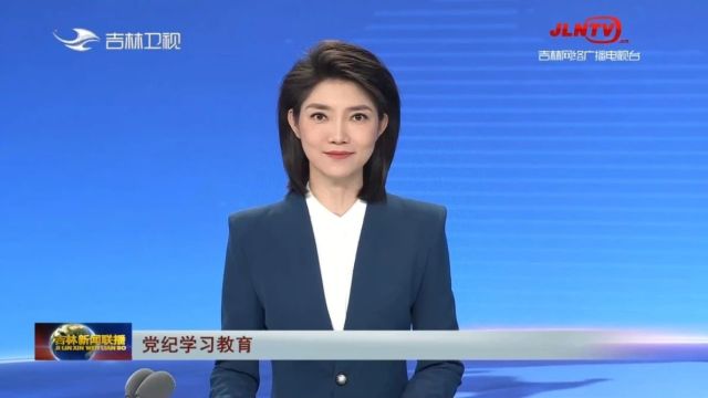 吉林新闻联播:增强纪律意识 提高党性修养 全省各地区各部门扎实开展党纪学习教育