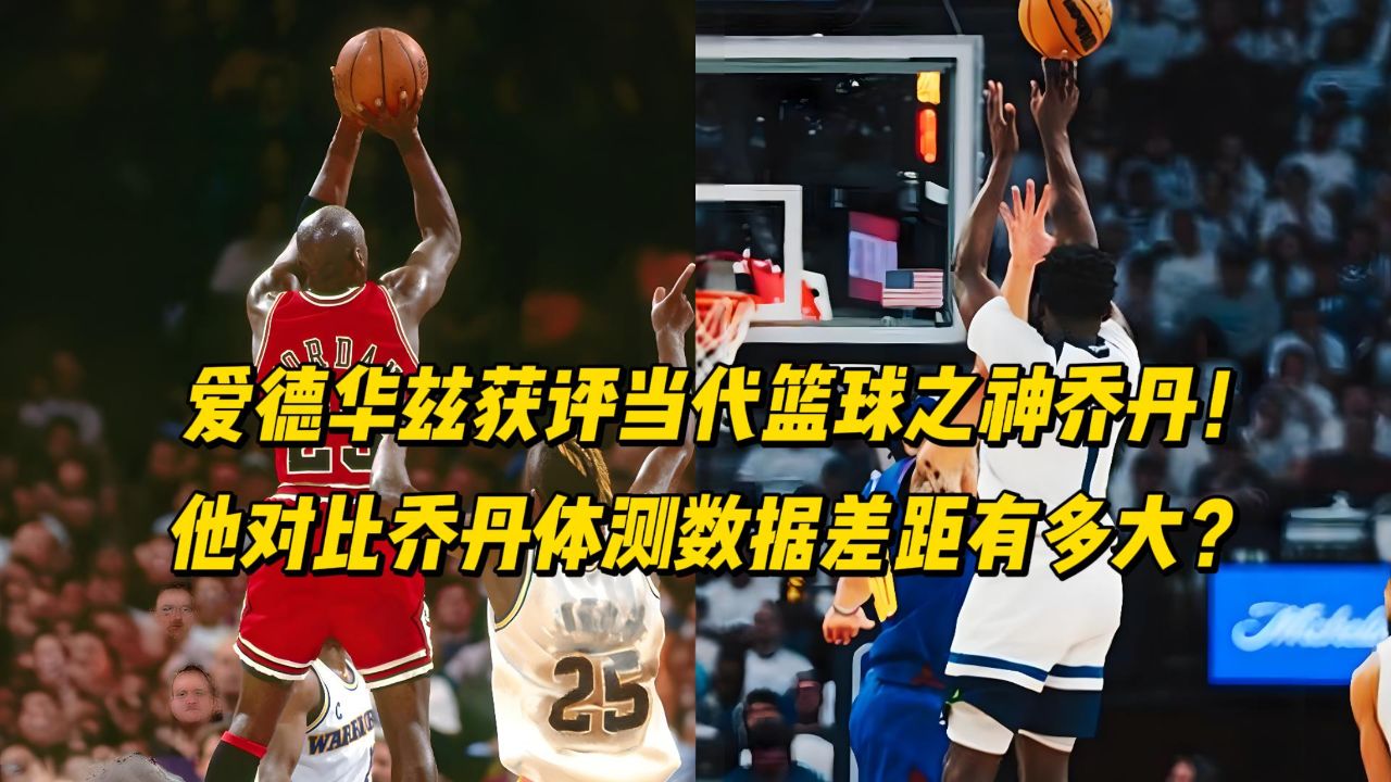 爱德华兹获评当代乔丹!他对比乔丹体测数据差距有多大?
