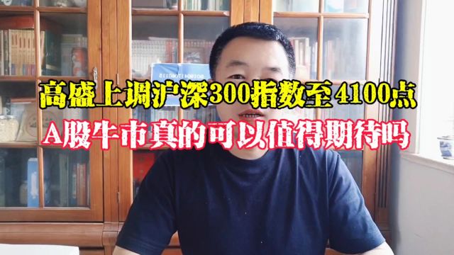 高盛上调沪深300指数至4100点,A股牛市真的可以值得期待吗?