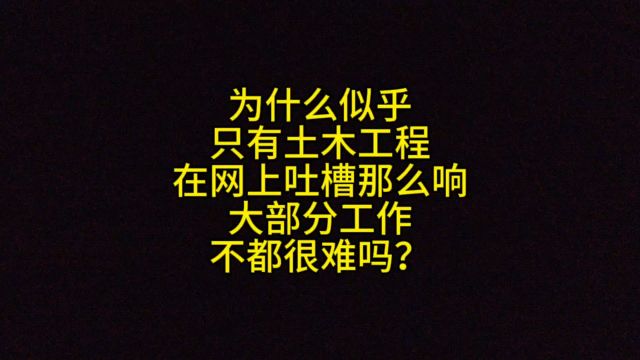 为什么似乎只有土木工程在网上吐槽那么响,大部分工作不都很难吗?