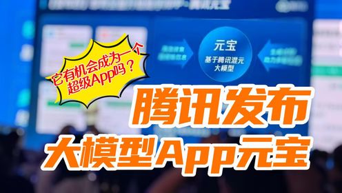 腾讯发布大模型App“元宝”，它有机会成为下一个超级App吗？