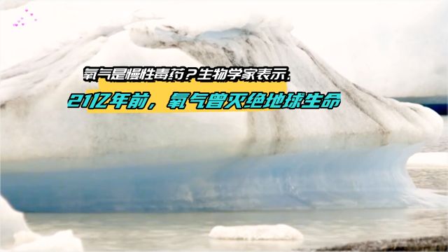 氧气是慢性毒药?生物学家表示:21亿年前,氧气曾灭绝地球生命