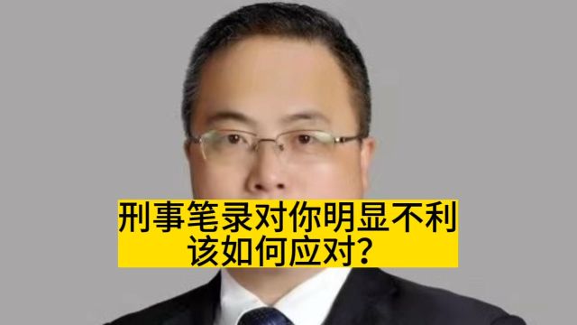 刑事笔录对你明显不利怎么办?