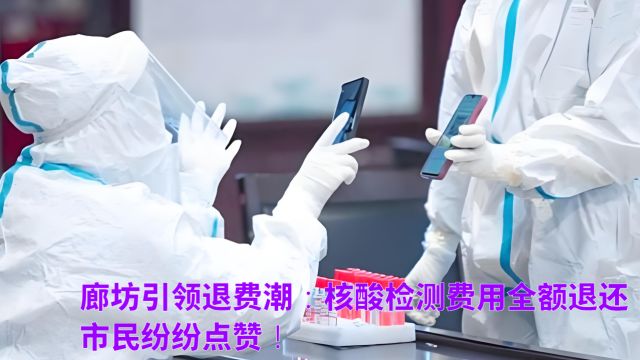 廊坊引领退费潮:核酸检测费用全额退还,市民纷纷点赞!