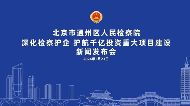 新闻发布会丨北京市通州区人民检察院举行深化检察护企,护航城市副中心千亿投资重大项目建设新闻发布会