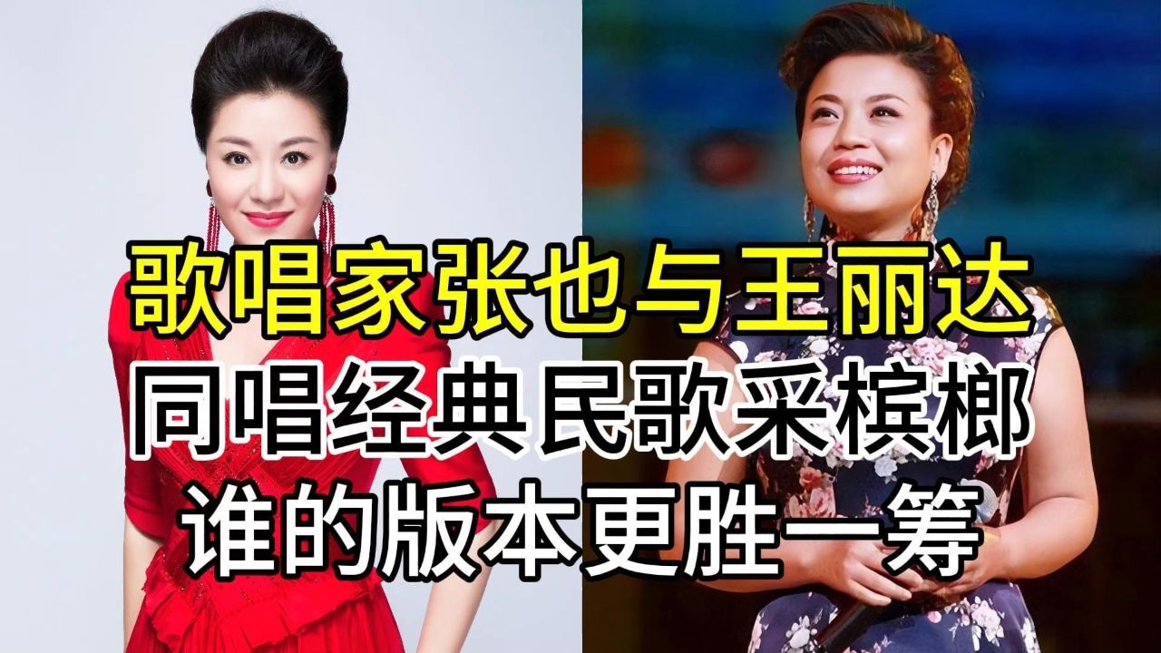 歌唱家张也与王丽达,同唱经典湖南民歌采槟榔,谁的版本更胜一筹