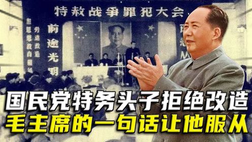 国民党特务头子，被俘后拒绝改造，毛主席的一句话，让他乖乖服从