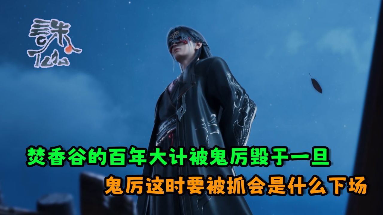 诛仙:焚香谷的百年大计被鬼厉毁于一旦?鬼厉这时要被抓会是什么下场?