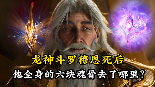 斗罗大陆：龙神斗罗穆恩死后，他全身的六块魂骨去了哪里？为何没有传承给霍雨浩？