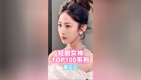 盘点短剧女神TOP100系列之黄云云，精彩瞬间都看过没！