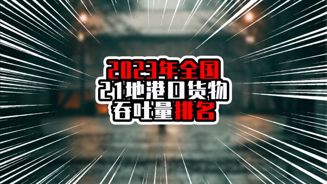 2023年全国21地港口货物吞吐量排名,广东超过22万吨,排在第二名