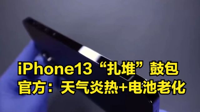 iPhone13“扎堆”鼓包,官方回应:天气炎热+电池老化,建议更换