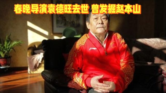 春晚导演袁德旺去世 曾发掘赵本山