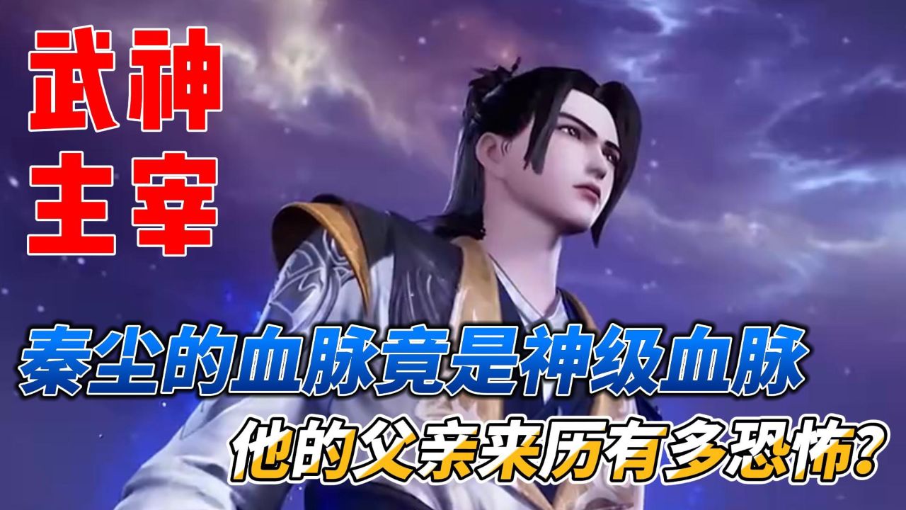 武神主宰:秦尘的血脉竟是神级血脉,他的父亲来历有多恐怖?