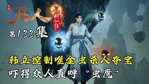 凡人修仙传133:韩立控制噬金虫杀人夺宝,吓得众人直呼“虫魔”_高清1080P在线观看平台_腾讯视频