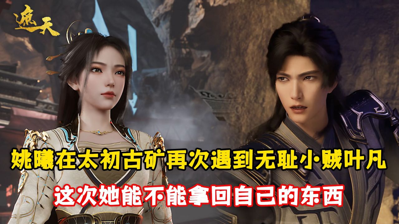 遮天原著:姚曦在太初古矿再次遇到无耻小贼叶凡?这次她能不能拿回自己的东西?_高清1080P在线观看平台_腾讯视频