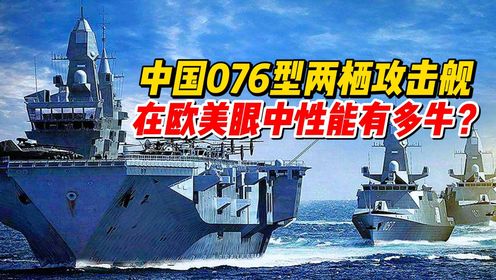 中国076型两栖攻击舰，在欧美眼中性能有多强？_高清1080P在线观看平台_腾讯视频