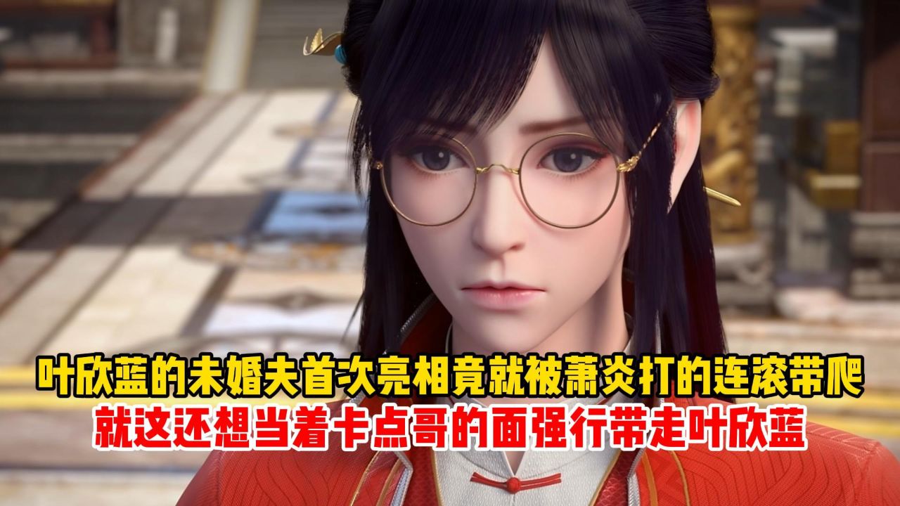 叶欣蓝的未婚夫首次亮相竟就被萧炎打的连滚带爬?就这还想当着卡点哥的面强行带走叶欣蓝?_高清1080P在线观看平台_腾讯视频