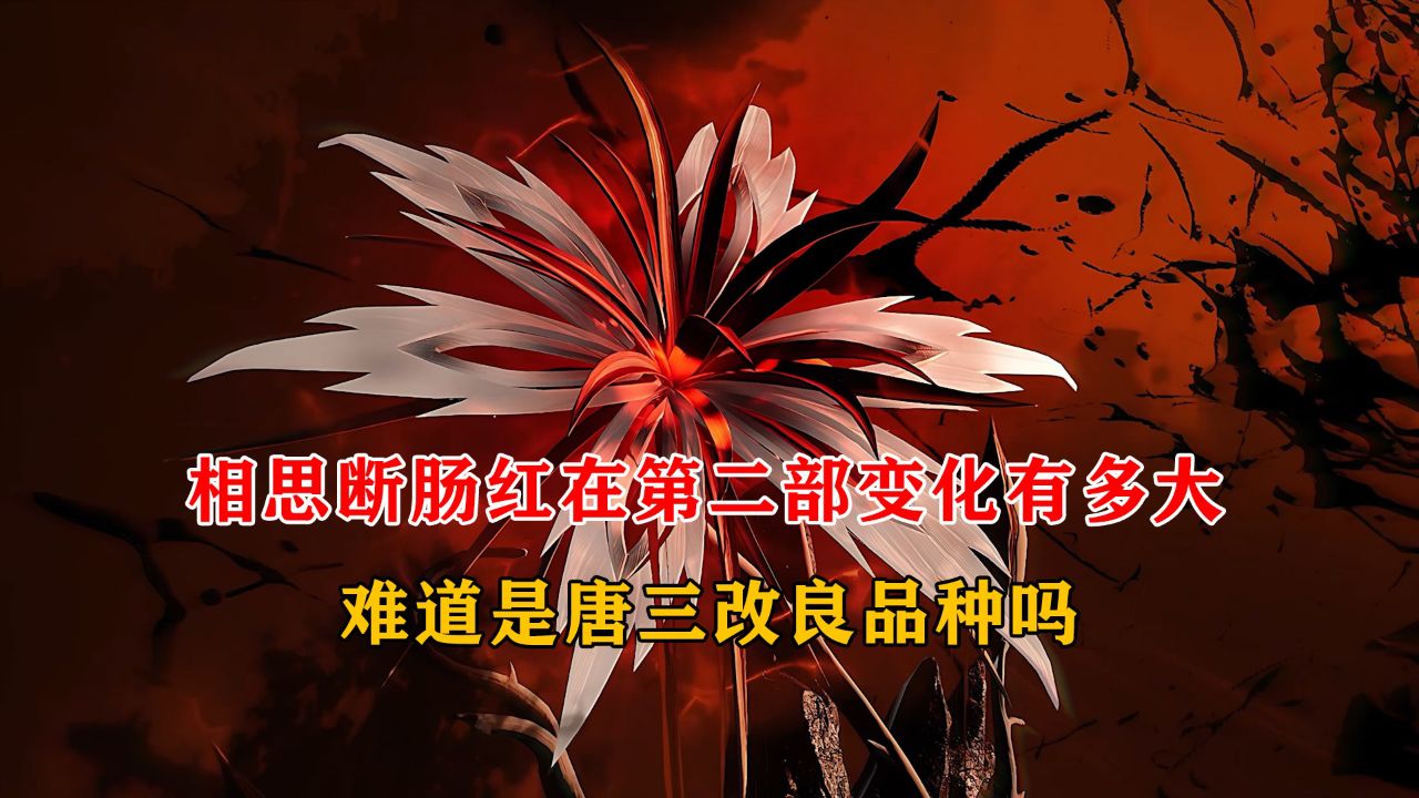 绝世唐门:相思断肠红在第二部变化有多大,难道是唐三改良品种吗