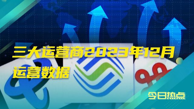 最新公布!三大运营商2023年12月运营数据