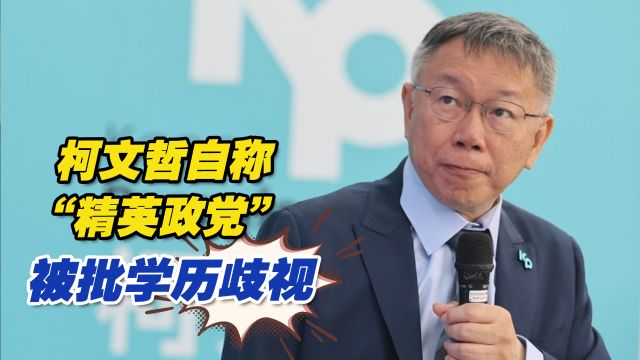 台湾民众党不会泡沫化?柯文哲自称“精英政党”被批学历歧视