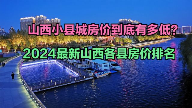 山西小县城房价到底有多低?2024最新山西各县房价排名,仅1个破万