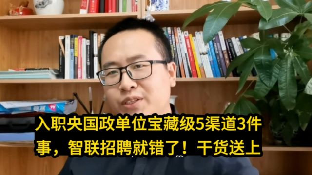 入职央国政单位宝藏级5渠道3件事,智联招聘就错了!干货送上