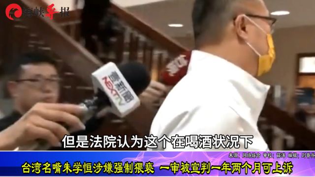 台湾名嘴朱学恒涉强制猥亵锺沛君,一审被宣判一年两个月可上诉