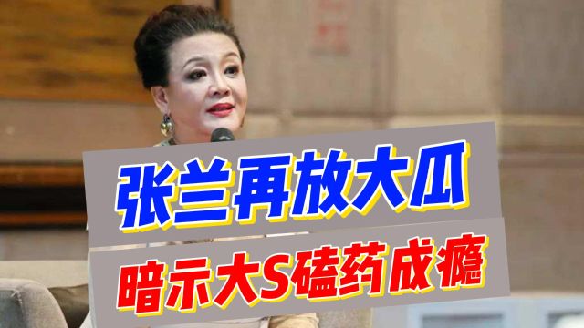 张兰再放大瓜!曝大S磕药成瘾,官方曾科普该药是毒品