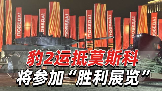 俄军“胜利展览”,北约多国“提供”武器,豹2坦克运抵莫斯科