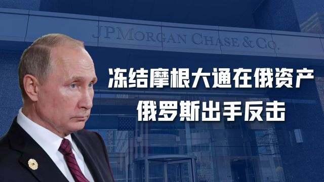 普京有仇必报!美国冻结俄海外资产,俄罗斯没收摩根大通在俄资产
