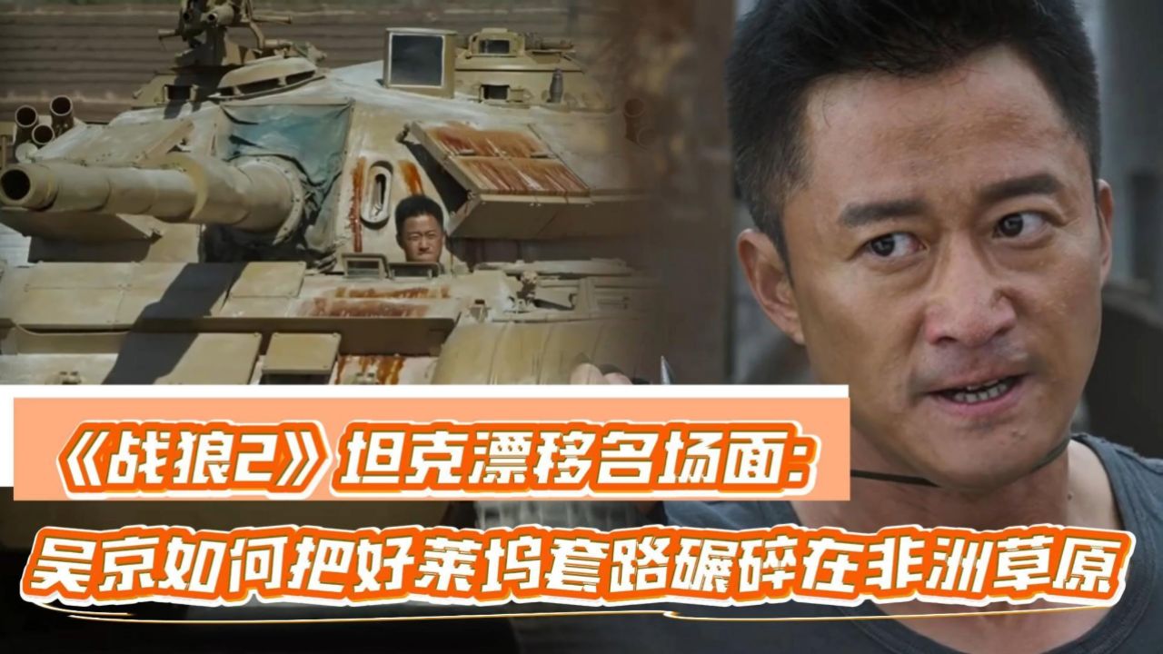 战狼2·深度解读_《战狼2》坦克漂移名场面:吴京如何把好莱坞套路碾碎在非洲草原_电影_高清完整版视频在线观看_腾讯视频