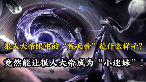 遮天原著解读:狠人大帝眼中的“荒天帝”是什么样子?石昊究竟有着什么魔力?能让狠人大帝成为“小迷妹”!_高清1080P在线观看平台_腾讯视频