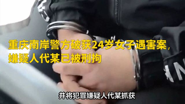 重庆南岸警方破获24岁女子遇害案,嫌疑人代某已被刑拘