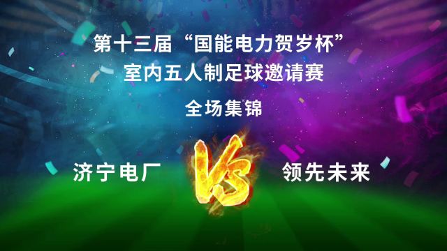 第十三届“国能电力贺岁杯”室内五人制足球邀请赛第1场第1轮 济宁电厂VS领先未来 全场集锦