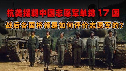 抗美援朝，中国志愿军单挑17国，战后各国将领如何评价志愿军的？