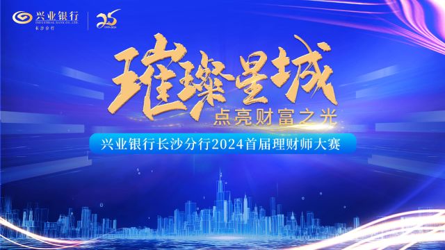 “璀璨星城,点亮财富之光”兴业银行长沙分行2024首届理财师大赛正式启动