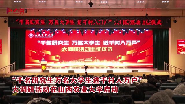 “千名研究生万名大学生进千村入万户”大调研活动在山西农业大学启动