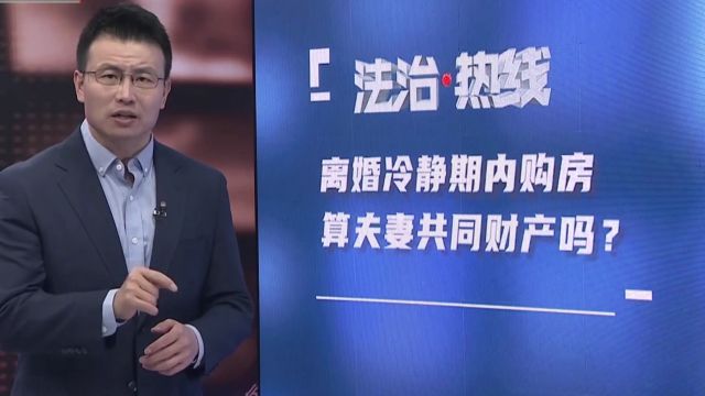 离婚冷静期内购房,算夫妻共同财产吗?律师解答