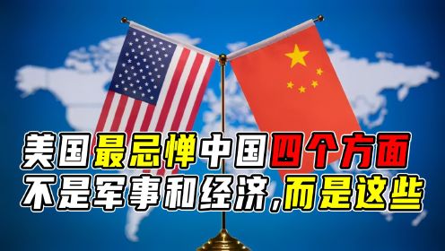 美国最忌惮中国的四个方面，不是军事和经济崛起，而是这些！