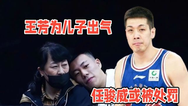 王芳可能为儿子出气?任骏威或面临处罚,郭艾伦也做过这样的事