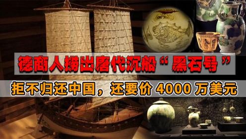 1998年，德商人打捞出唐代沉船，拒不归还中国，还要价4000万美元