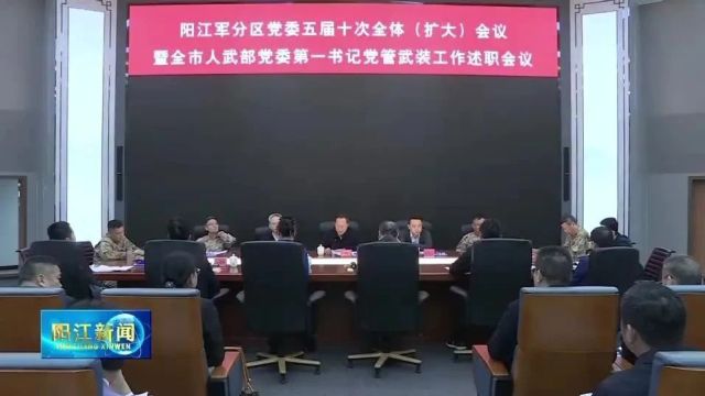 阳江军分区党委五届十次全体(扩大)会议暨全市人武部党委第一书记党管武装工作述职会议召开