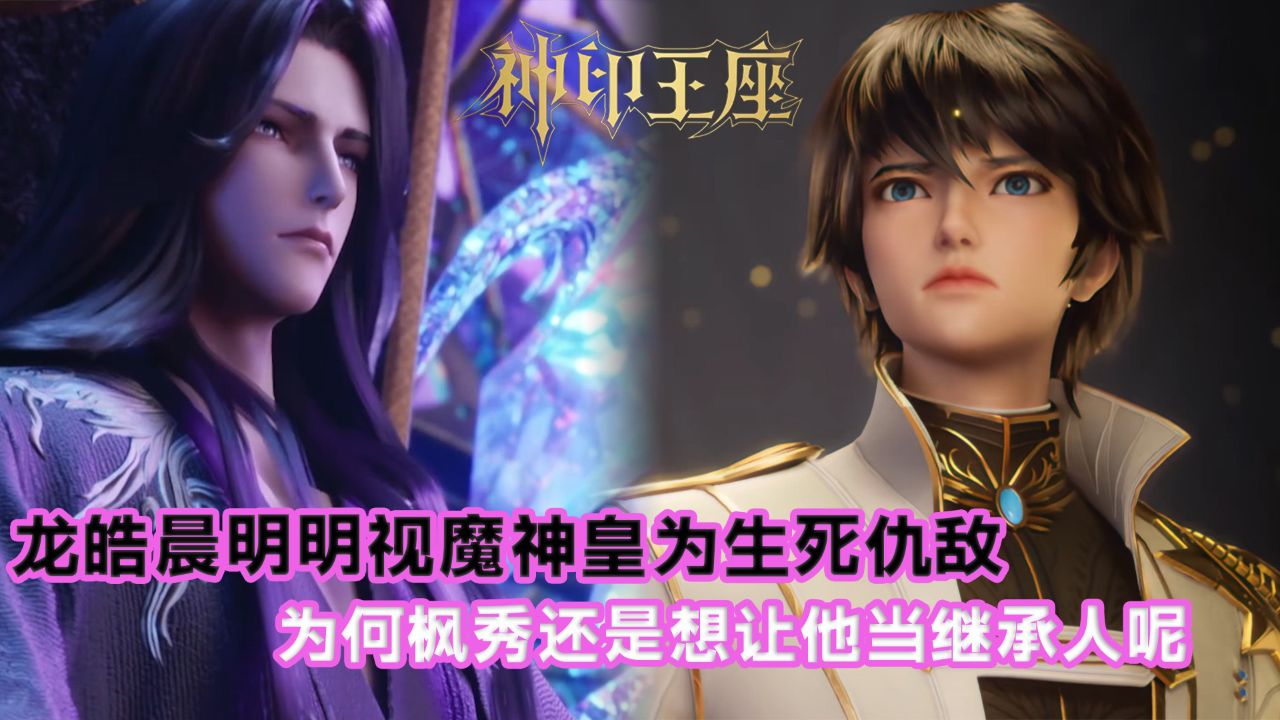 神印王座:龍皓晨明明視魔神皇為生死仇敵,為何楓秀還是想讓他當繼承人