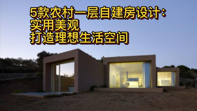 5款农村一层自建房设计:实用美观,打造理想生活空间